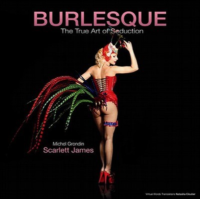 Burlesque: The True Art of Seduction - Scarlett, James, Sir, and Grondin, Michael, and James, Scarlett