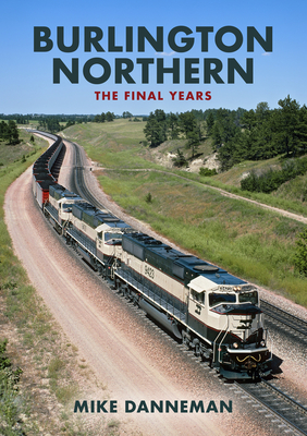 Burlington Northern: The Final Years - Danneman, Mike