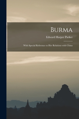 Burma: With Special Reference to Her Relations With China - Parker, Edward Harper 1849-1926