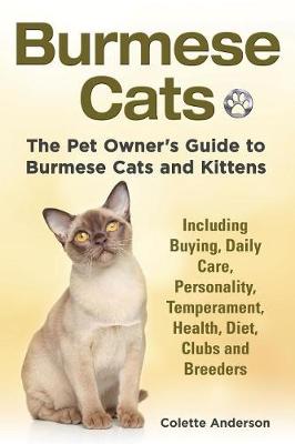 Burmese Cats, The Pet Owner's Guide to Burmese Cats and Kittens Including Buying, Daily Care, Personality, Temperament, Health, Diet, Clubs and Breeders - Anderson, Colette