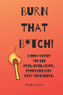 Burn That B*tch!: A book where you can stab, burn, slice, stomp and kick away your anger.