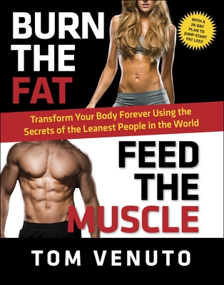 Burn the Fat, Feed the Muscle: Transform Your Body Forever Using the Secrets of the Leanest People in the World - Venuto, Tom