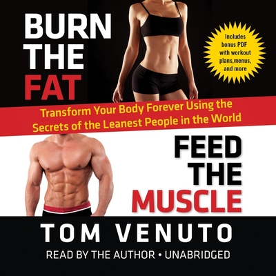 Burn the Fat, Feed the Muscle: Transform Your Body Forever Using the Secrets of the Leanest People in the World - Venuto, Tom (Read by)