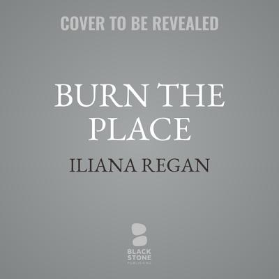 Burn the Place Lib/E: A Memoir - Regan, Iliana, and Stevens, Eileen (Read by)