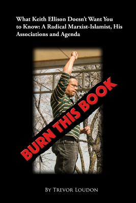 Burn This Book: What Keith Ellison Doesn't Want You to Know: A Radical Marxist-Islamist, His Associations and Agenda - Loudon, Trevor