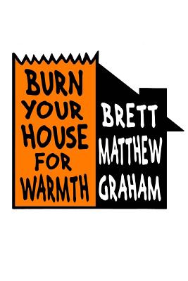 Burn Your House For Warmth - Graham, Brett Matthew