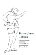 Burne-Jones Talking: His Conversations 1895-1898 Preserved by His Studio Assistant Thomas Rooke