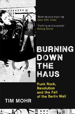 Burning Down The Haus: Punk Rock, Revolution and the Fall of the Berlin Wall - Mohr, Tim
