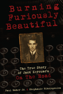 Burning Furiously Beautiful: The True Story of Jack Kerouac's "On the Road"