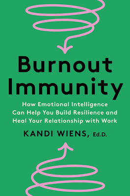 Burnout Immunity: How Emotional Intelligence Can Help You Build Resilience and Heal Your Relationship with Work - Wiens, Kandi