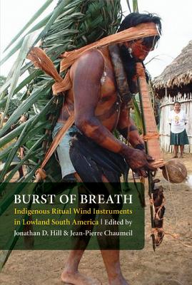 Burst of Breath: Indigenous Ritual Wind Instruments in Lowland South America - Hill, Jonathan David (Editor), and Chaumeil, Jean-Pierre (Editor)