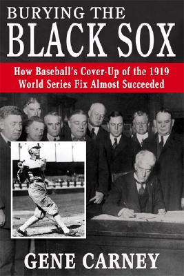 Burying the Black Sox: How Baseball's Cover-Up of the 1919 World Series Fix Almost Succeeded - Carney, Gene