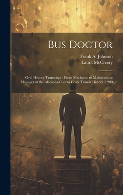 Bus Doctor: Oral History Transcript: From Mechanic to Maintenance Manager at the Alameda-Contra Costa Transit District / 200 - McCreery, Laura, and Johnson, Frank a