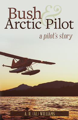 Bush and Arctic Pilot: A Pilot's Story - Williams, Al
