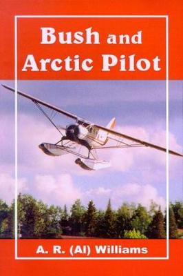 Bush and Arctic Pilot: A Pilot's Story - Williams, Al R