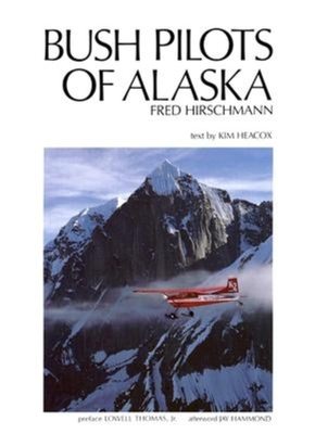 Bush Pilots of Alaska - Heacox, Kim, and Hirschmann, Fred (Photographer), and Thomas Jr, Lowell (Foreword by)