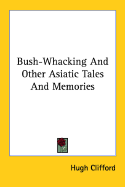 Bush-Whacking and Other Asiatic Tales and Memories - Clifford, Hugh