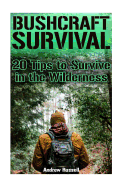 Bushcraft Survival: 20 Tips to Survive in the Wilderness: (Bushcraft, Wilderness Survival)