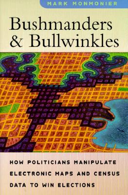 Bushmanders and Bullwinkles: How Politicians Manipulate Electronic Maps and Census Data to Win Elections - Monmonier, Mark