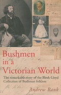 Bushmen in a Victorian World: The Remarkable Story of the Bleek-Lloyd Collection of Bushman Folklore