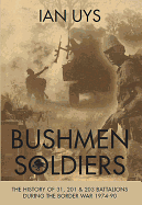 Bushmen Soldiers: The History of 31, 201 and 203 Battalions in the Border War 1974-90
