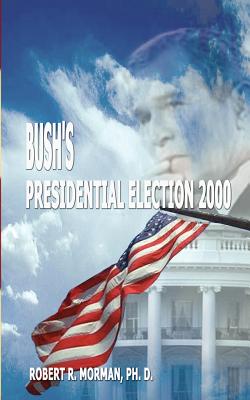Bush's Presidential Election 2000: Candidates, Conventions, Campaigns and Comments - Morman, Robert R