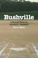 Bushville: Life and Time in Amateur Baseball