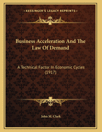 Business Acceleration and the Law of Demand: A Technical Factor in Economic Cycles (1917)