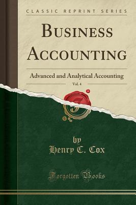 Business Accounting, Vol. 4: Advanced and Analytical Accounting (Classic Reprint) - Cox, Henry C