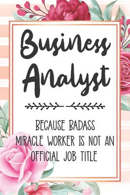 Business Analyst: Because Badass Miracle Worker Is Not An Official Job Title Blank Lined Notebook Cute Journals for Business Analyst Gift - Polly Mavis Godfrey Press