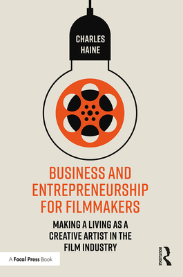 Business and Entrepreneurship for Filmmakers: Making a Living as a Creative Artist in the Film Industry - Haine, Charles