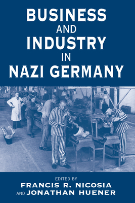 Business and Industry in Nazi Germany - Nicosia, Francis R, Professor (Editor), and Huener, Jonathan (Editor)