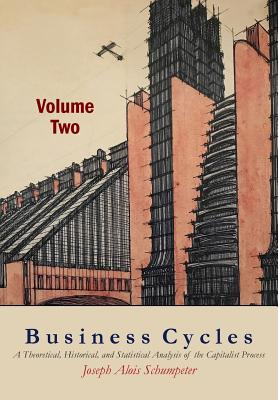Business Cycles [Volume Two]: A Theoretical, Historical, and Statistical Analysis of the Capitalist Process - Schumpeter, Joseph A