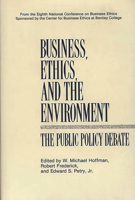 Business, Ethics, and the Environment: The Public Policy Debate - Hoffman, W Michael, Dr. (Editor), and Frederick, Robert S (Editor), and Petry, Edward (Editor)