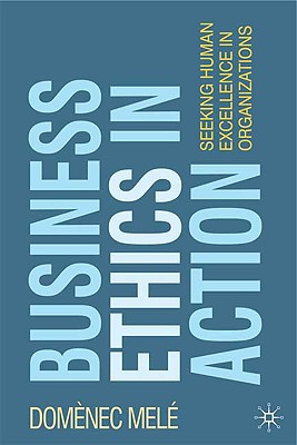 Business Ethics in Action: Seeking Human Excellence in Organizations - Mele, Domenec