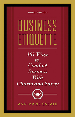 Business Etiquette, Third Edition: 101 Ways to Conduct Business with Charm and Savvy - Sabath, Ann Marie