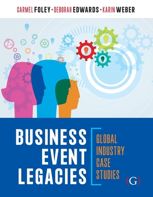 Business Event Legacies: Global industry case studies - Foley, Carmel, Dr. (Editor), and Edwards, Deborah, Dr. (Editor), and Weber, Karin, Dr. (Editor)