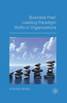 Business Feel: Leading Paradigm Shifts in Organisations - Segal, S