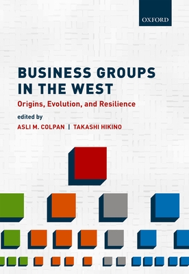 Business Groups in the West: Origins, Evolution, and Resilience - Colpan, Asli M. (Editor), and Hikino, Takashi (Editor)