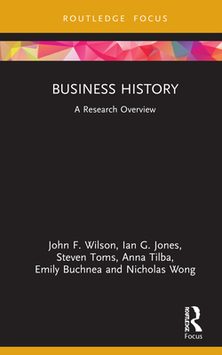 Business History: A Research Overview - Wilson, John F, and Jones, Ian G, and Toms, Steven