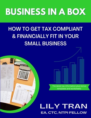 Business in a Box: How to Get Tax Compliant & Financially Fit in Your Small Business - Tran, Lily