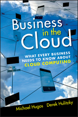 Business in the Cloud: What Every Business Needs to Know about Cloud Computing - Hugos, Michael H, and Hulitzky, Derek