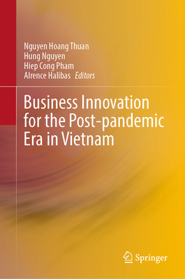 Business Innovation for the Post-Pandemic Era in Vietnam - Thuan, Nguyen Hoang (Editor), and Nguyen, Hung (Editor), and Pham, Hiep Cong (Editor)