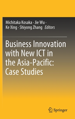 Business Innovation with New ICT in the Asia-Pacific: Case Studies - Kosaka, Michitaka (Editor), and Wu, Jie (Editor), and Xing, Ke (Editor)