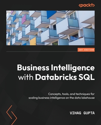 Business Intelligence with Databricks SQL: Concepts, tools, and techniques for scaling business intelligence on the data lakehouse - Gupta, Vihag