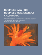 Business Law for Business Men, State of California: A Reference Book Showing the Laws of California for Daily Use in Business Affairs