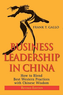 Business Leadership in China: How to Blend Best Western Practices with Chinese Wisdom - Gallo, Frank T.