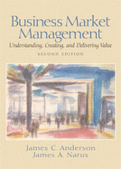 Business Market Management: Understanding, Creating and Delivering Value: International Edition - Anderson, James C., Jr., and Narus, James A.