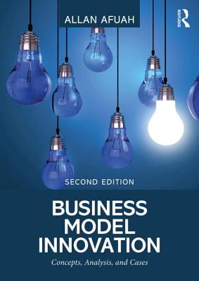 Business Model Innovation: Concepts, Analysis, and Cases - Afuah, Allan