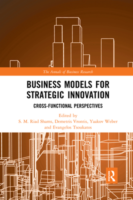 Business Models for Strategic Innovation: Cross-Functional Perspectives - Shams, S.M. Riad (Editor), and Vrontis, Demetris (Editor), and Weber, Yaakov (Editor)